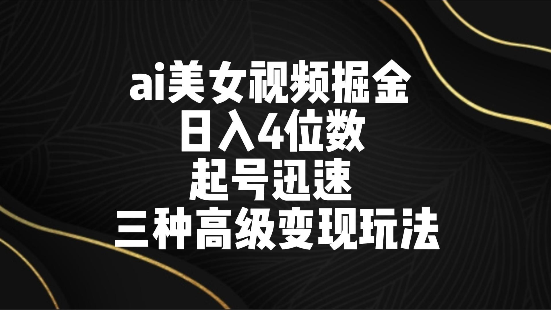 ai美女视频掘金 日入4位数 起号迅速 三种高级变现玩法-星禾网创星球