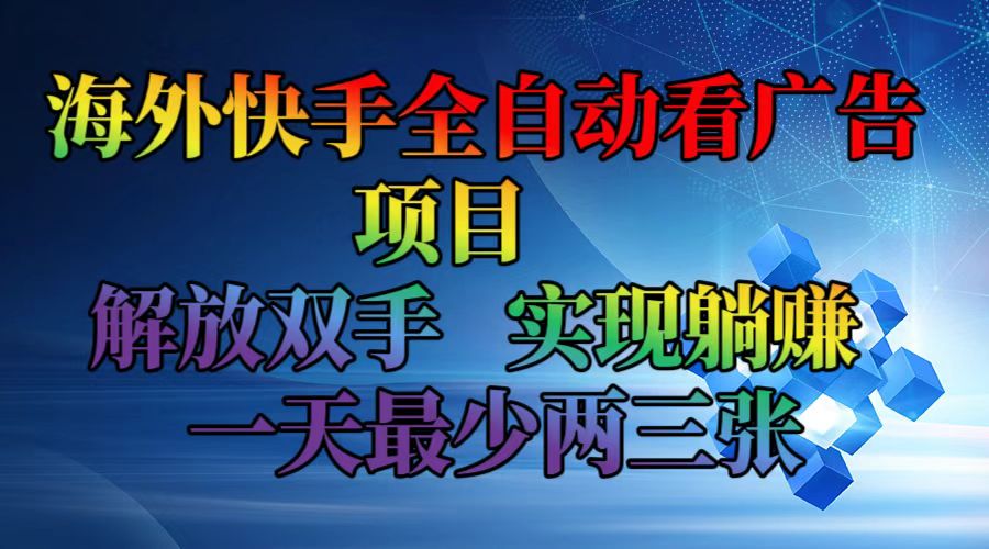 海外快手全自动看广告项目    解放双手   实现躺赚  一天最少两三张-星禾网创星球