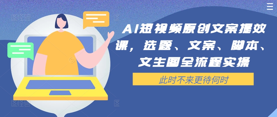AI短视频原创文案提效课，选题、文案、脚本、文生图全流程实操-星禾网创星球