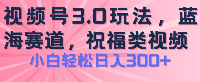 2024视频号蓝海项目，祝福类玩法3.0，操作简单易上手，日入300+【揭秘】-星禾网创星球