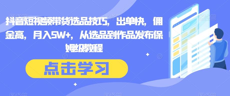 抖音短视频带货选品技巧，出单快，佣金高，月入5W+，从选品到作品发布保姆级教程-星禾网创星球