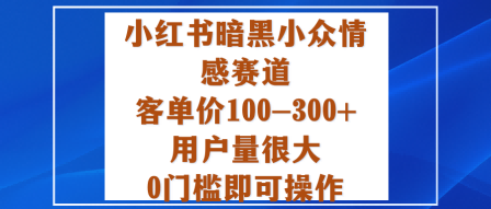 小红书暗黑小众情感赛道，客单价100-300+用户量很大，0门槛即可操作-星禾网创星球