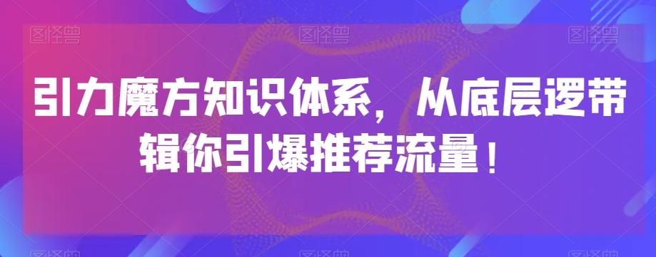 引力魔方知识体系，从底层逻‮带辑‬你引爆‮荐推‬流量！-星禾网创星球
