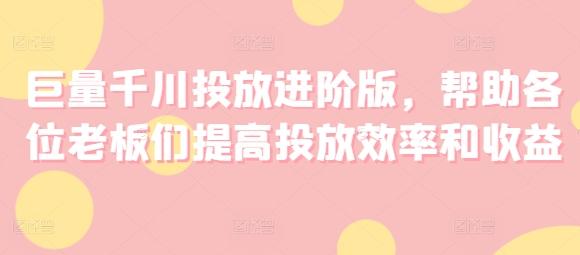巨量千川投放进阶版，帮助各位老板们提高投放效率和收益-星禾网创星球
