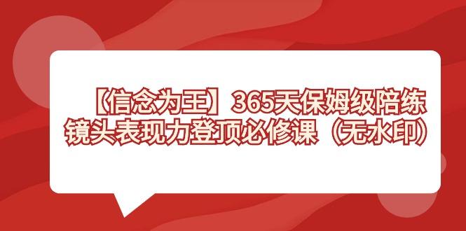 【信念 为王】365天-保姆级陪练，镜头表现力登顶必修课(无水印)-星禾网创星球