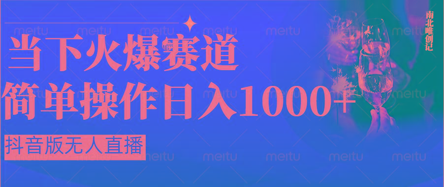 抖音半无人直播时下热门赛道，操作简单，小白轻松上手日入1000+-星禾网创星球