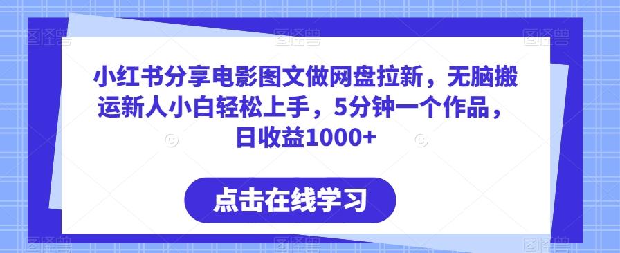 小红书分享电影图文做网盘拉新，无脑搬运新人小白轻松上手，5分钟一个作品，日收益1000+【揭秘】-星禾网创星球