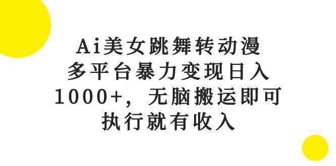 Ai美女跳舞转动漫，多平台暴力变现日入1000+，无脑搬运即可，执行就有收入-星禾网创星球