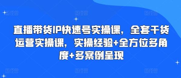 直播带货IP快速号实操课，全套干货运营实操课，实操经验+全方位多角度+多案例呈现-星禾网创星球