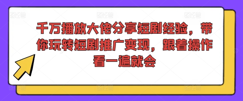 千万播放大佬分享短剧经验，带你玩转短剧推广变现，跟着操作看一遍就会-星禾网创星球