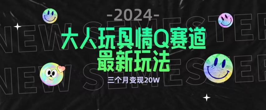 全新大人玩具情Q赛道合规新玩法，公转私域不封号流量多渠道变现，三个月变现20W【揭秘】-星禾网创星球