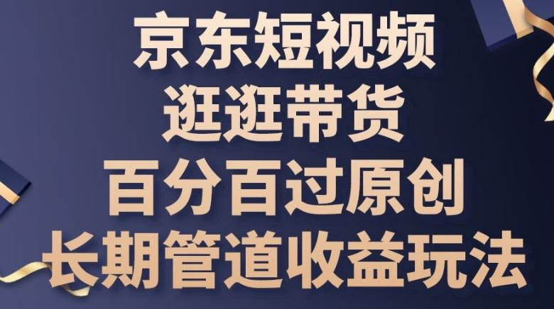 京东短视频逛逛带货百分百过原创，长期管道收益玩法【揭秘】-星禾网创星球