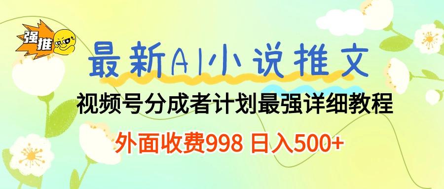 最新AI小说推文视频号分成计划 最强详细教程  日入500+-星禾网创星球