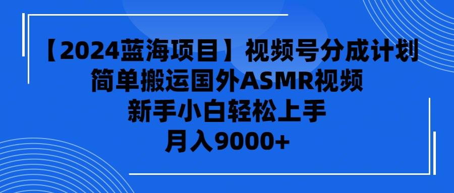 (9743期)【2024蓝海项目】视频号分成计划，无脑搬运国外ASMR视频，新手小白轻松...-星禾网创星球