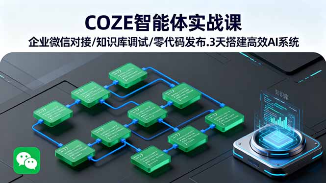 COZE智能体实战课 企业微信对接/知识库调试/零代码发布.3天搭建高效AI系统-星禾网创星球