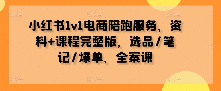 小红书1v1电商陪跑服务，资料+课程完整版，选品/笔记/爆单，全案课-星禾网创星球