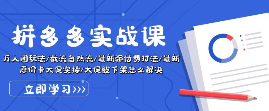 拼多多实战课：万人团玩法/截流自然流/最新强付费打法/最新原价卡大促..-星禾网创星球