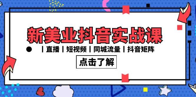 新美业抖音实战课丨直播丨短视频丨同城流量丨抖音矩阵(30节课)-星禾网创星球