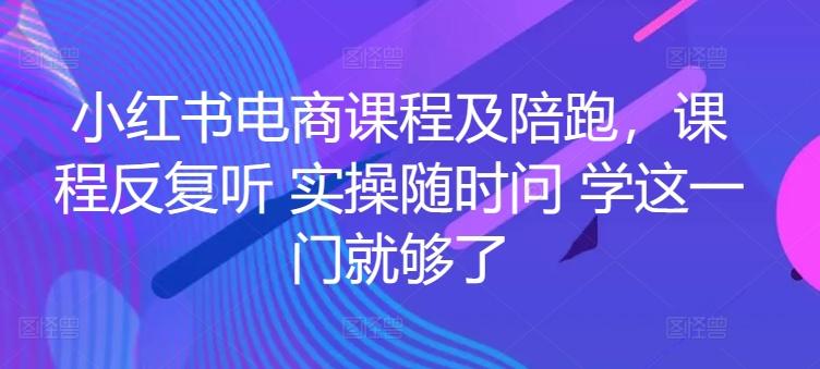 小红书电商课程及陪跑，课程反复听 实操随时问 学这一门就够了-星禾网创星球