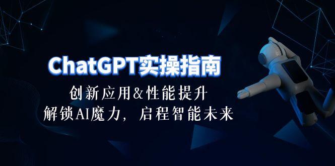ChatGPT-实操指南：创新应用及性能提升，解锁 AI魔力，启程智能未来-30节-星禾网创星球