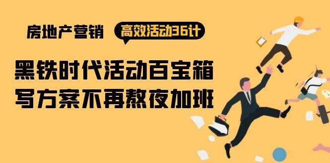(9966期)房产营销高效活动36计：黑铁时代 活动百宝箱，写方案不再熬夜加班-星禾网创星球