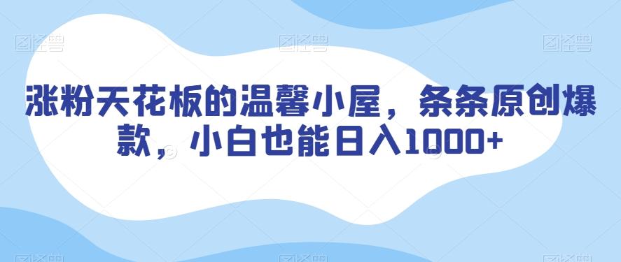 涨粉天花板的温馨小屋，条条原创爆款，小白也能日入1000+【揭秘】-星禾网创星球