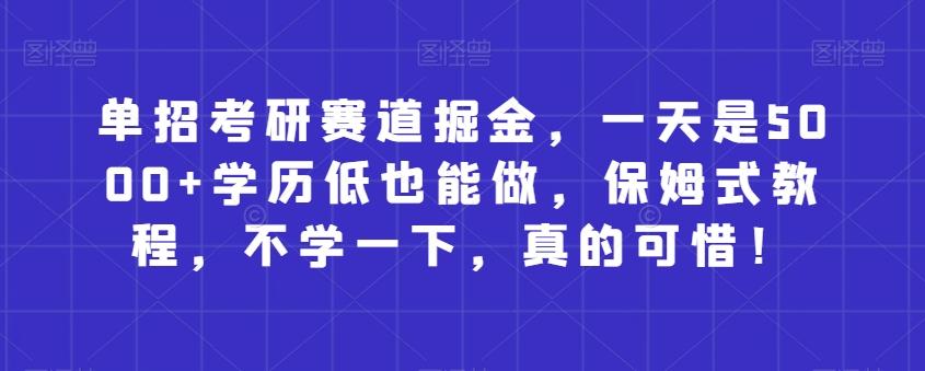 单招考研赛道掘金，一天是5000+学历低也能做，保姆式教程，不学一下，真的可惜！-星禾网创星球