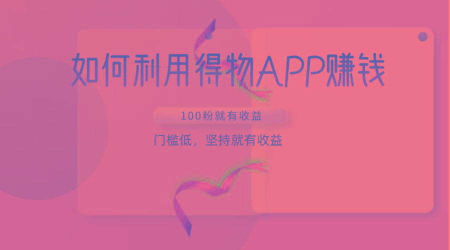 如何利用得物APP赚收益，100粉就可以赚收益，门槛低，坚持就有收益-星禾网创星球