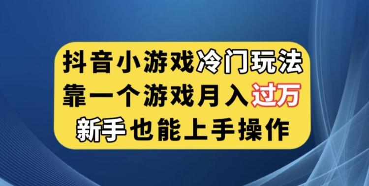 抖音小游戏冷门玩法，靠一个游戏月入过万，新手也能轻松上手【揭秘】-星禾网创星球