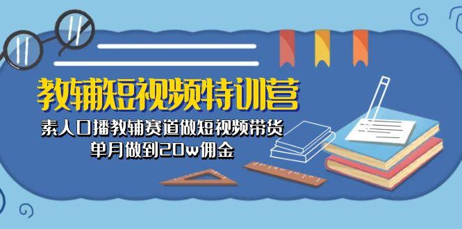 教辅-短视频特训营： 素人口播教辅赛道做短视频带货，单月做到20w佣金-星禾网创星球