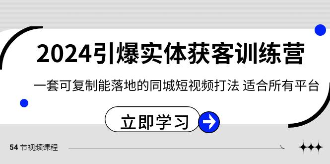 2024引爆实体获客训练营，一套可复制能落地的同城短视频打法，适合所有平台-星禾网创星球
