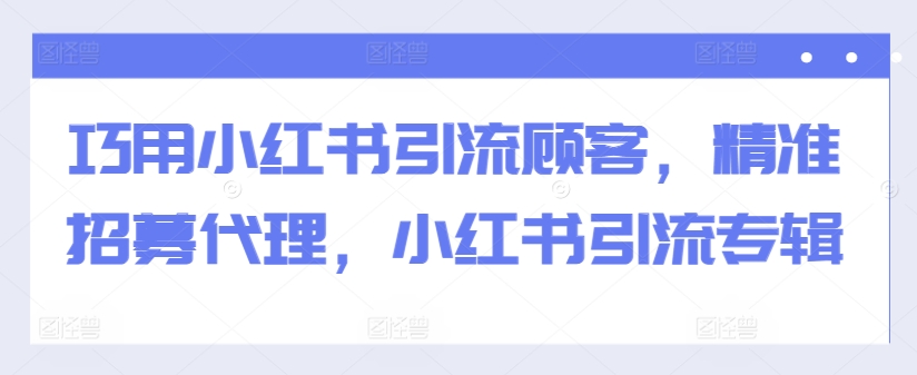 巧用小红书引流顾客，精准招募代理，小红书引流专辑-星禾网创星球