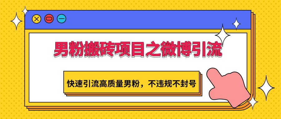 男粉搬砖项目之微博引流，快速引流高质量男粉，不违规不封号-星禾网创星球