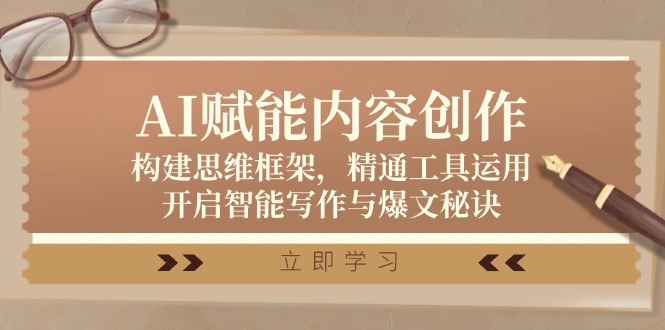 AI赋能内容创作：构建思维框架，精通工具运用，开启智能写作与爆文秘诀-星禾网创星球