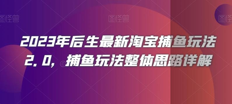 2023年后生最新淘宝捕鱼玩法2.0，捕鱼玩法整体思路详解-星禾网创星球