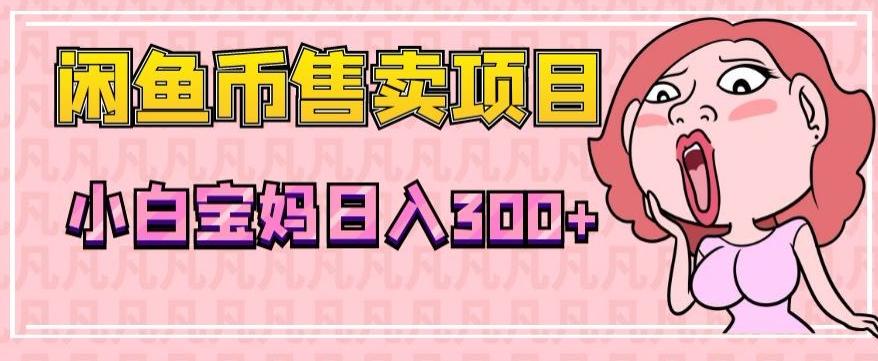 超级简单闲鱼币售卖项目，小白宝妈日入300+-星禾网创星球
