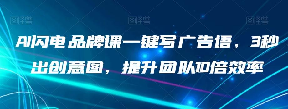 AI闪电品牌课一键写广告语，3秒出创意图，提升团队10倍效率-星禾网创星球