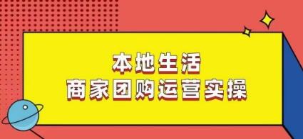 本地生活商家团购运营实操，看完课程即可实操团购运营-星禾网创星球