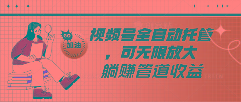 视频号全自动托管，有微信就能做的项目，可无限放大躺赚管道收益-星禾网创星球