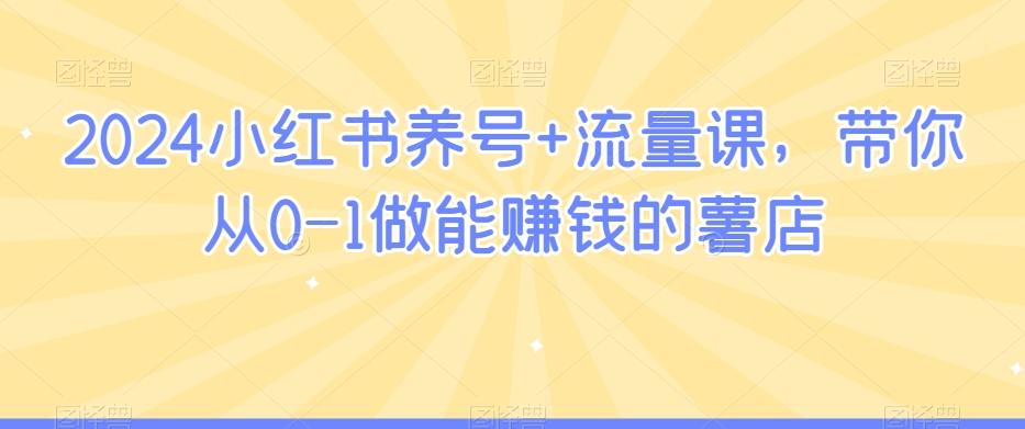 2024小红书养号+流量课，带你从0-1做能赚钱的薯店-星禾网创星球