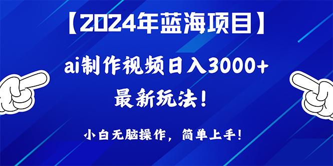 (10014期)2024年蓝海项目，通过ai制作视频日入3000+，小白无脑操作，简单上手！-星禾网创星球