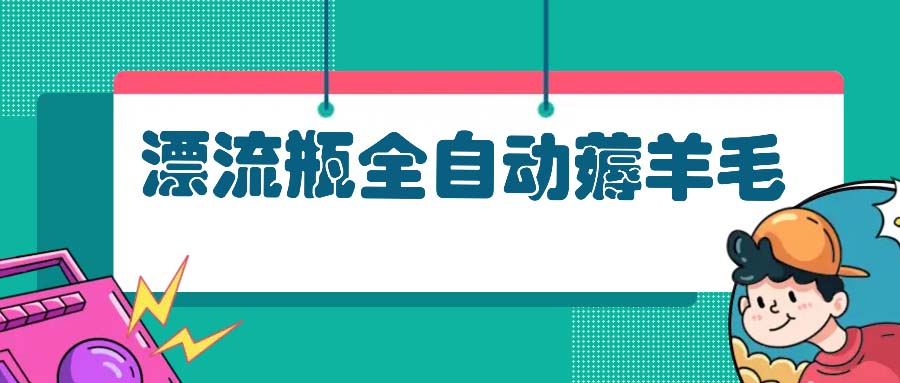 漂流瓶全自动薅羊毛：适合小白，宝妈，上班族，操作也是十分的简单-星禾网创星球