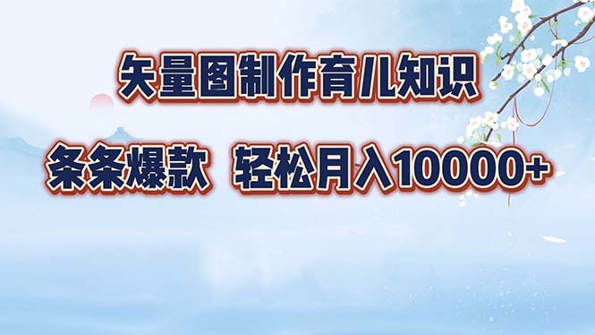 矢量图制作育儿知识，条条爆款，月入10000+-星禾网创星球