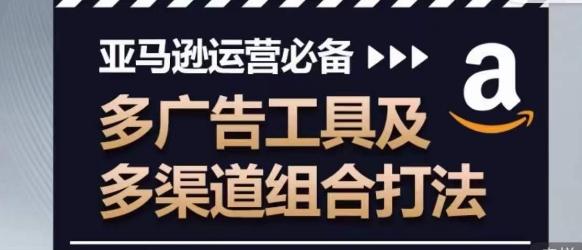亚马逊运营必备，多广告工具及多渠道组合打法-星禾网创星球