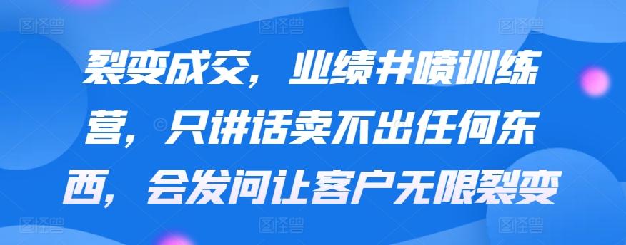 裂变成交，业绩井喷训练营，只讲话卖不出任何东西，会发问让客户无限裂变-星禾网创星球