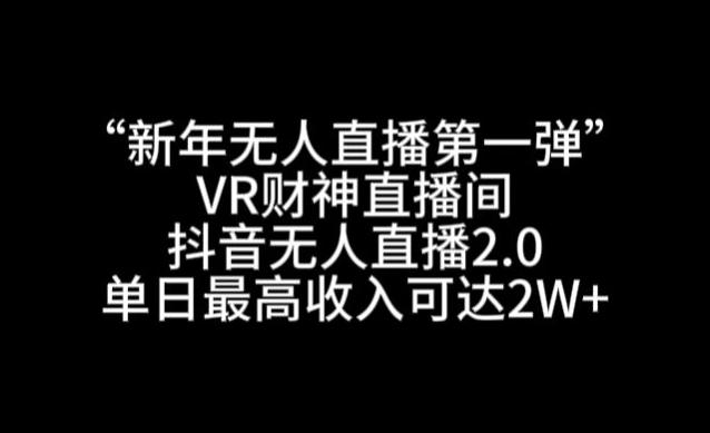 “新年无人直播第一弹“VR财神直播间，抖音无人直播2.0，单日最高收入可达2W+【揭秘】-星禾网创星球