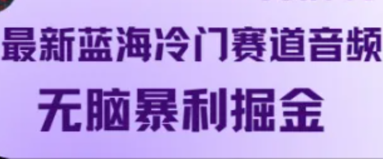 最新蓝海冷门赛道音频,无脑暴利掘金 最新蓝海冷门赛道音频,无脑暴利掘金