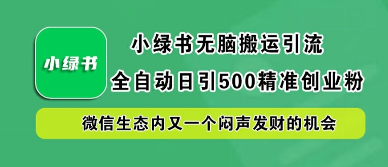 小绿书无脑搬运引流，全自动日引500精准创业粉，微信生态内又一个闷声发财的机会【揭秘】-星禾网创星球