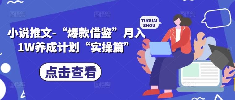 小说推文-“爆款借鉴”月入1W养成计划“实操篇”-星禾网创星球