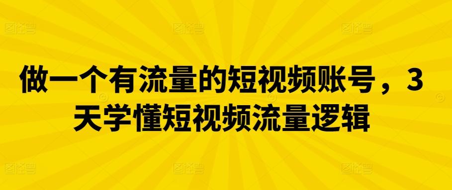 做一个有流量的短视频账号，3天学懂短视频流量逻辑-星禾网创星球